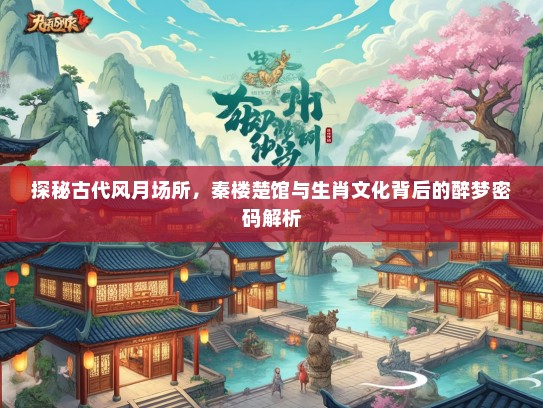 探秘古代风月场所，秦楼楚馆与生肖文化背后的醉梦密码解析