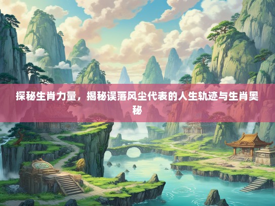 探秘生肖力量，揭秘误落风尘代表的人生轨迹与生肖奥秘