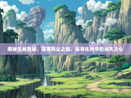 揭秘生肖奥秘，误落风尘之谜，探寻生肖中的迷失之心