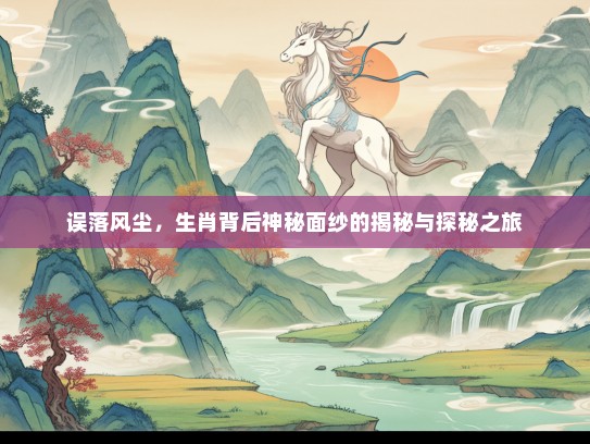 误落风尘，生肖背后神秘面纱的揭秘与探秘之旅