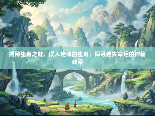 揭秘生肖之谜，误入迷津的生肖，探寻迷失命运的神秘线索