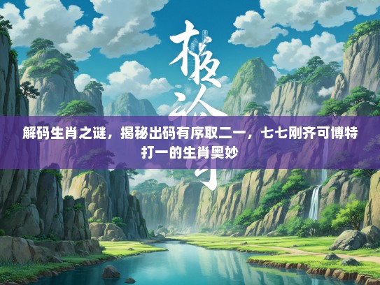 解码生肖之谜，揭秘出码有序取二一，七七刚齐可博特打一的生肖奥妙
