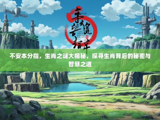 不安本分指，生肖之谜大揭秘，探寻生肖背后的秘密与智慧之道