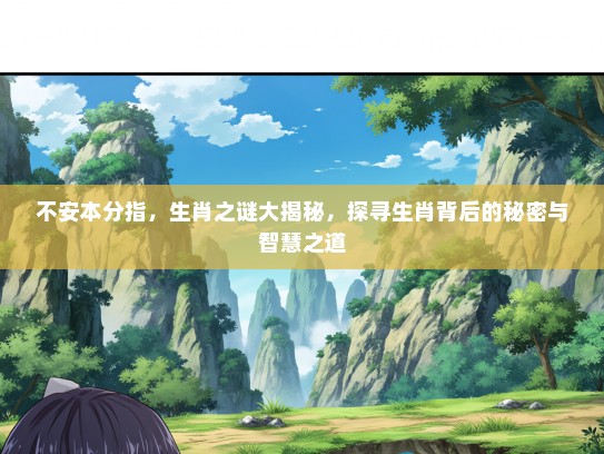 不安本分指，生肖之谜大揭秘，探寻生肖背后的秘密与智慧之道