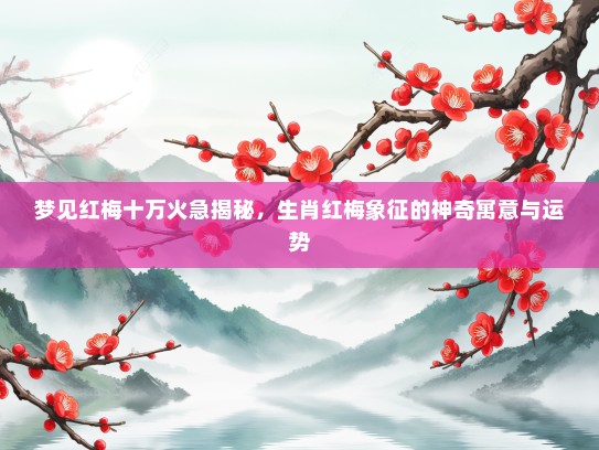 梦见红梅十万火急揭秘，生肖红梅象征的神奇寓意与运势