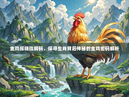 金鸡报晓指解码，探寻生肖背后神秘的金鸡密码解析