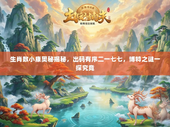 生肖数小康奥秘揭秘，出码有序二一七七，博特之谜一探究竟
