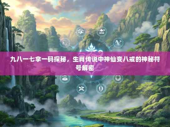 九八一七拿一码探秘，生肖传说中神仙变八戒的神秘符号解密