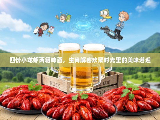四份小龙虾两箱啤酒，生肖解密欢聚时光里的美味邂逅