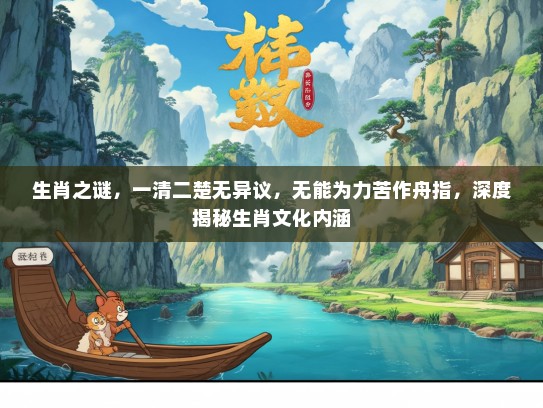 生肖之谜，一清二楚无异议，无能为力苦作舟指，深度揭秘生肖文化内涵