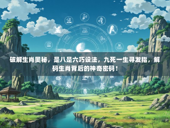 破解生肖奥秘，是八是六巧设法，九死一生寻发指，解码生肖背后的神奇密码！