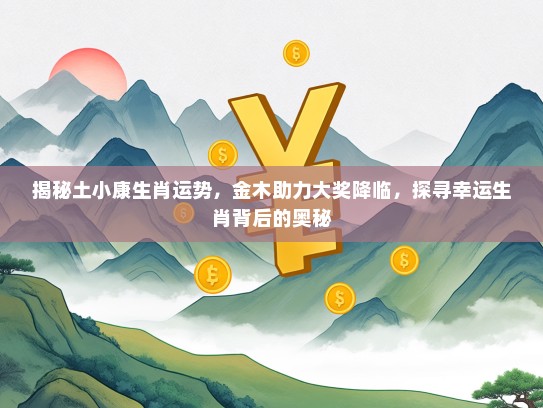 揭秘土小康生肖运势，金木助力大奖降临，探寻幸运生肖背后的奥秘