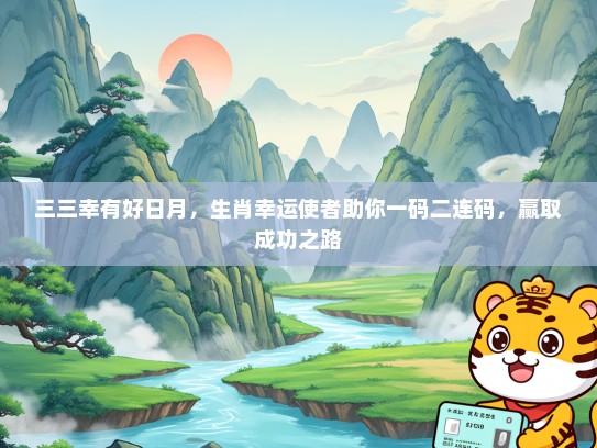 三三幸有好日月，生肖幸运使者助你一码二连码，赢取成功之路
