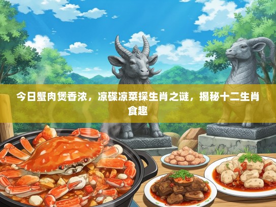 今日蟹肉煲香浓，凉碟凉菜探生肖之谜，揭秘十二生肖食趣