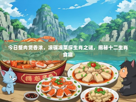 今日蟹肉煲香浓，凉碟凉菜探生肖之谜，揭秘十二生肖食趣