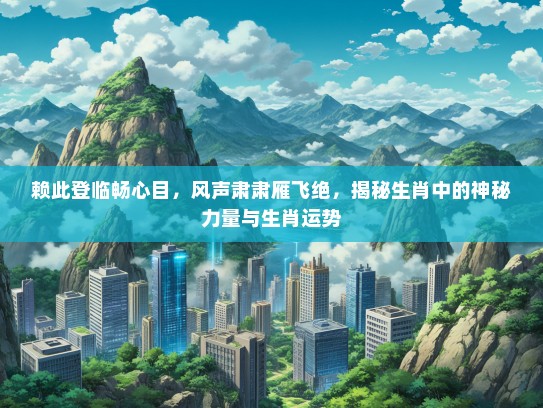 赖此登临畅心目，风声肃肃雁飞绝，揭秘生肖中的神秘力量与生肖运势