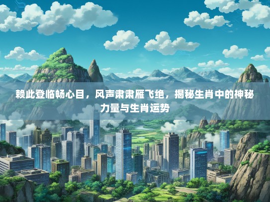 赖此登临畅心目，风声肃肃雁飞绝，揭秘生肖中的神秘力量与生肖运势