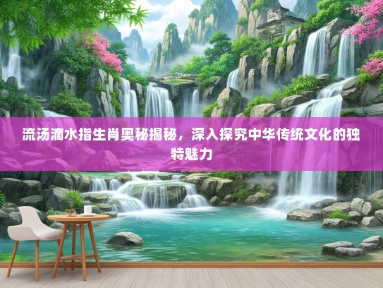 流汤滴水指生肖奥秘揭秘，深入探究中华传统文化的独特魅力