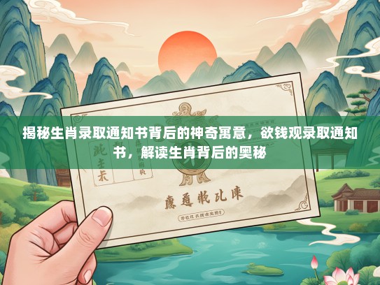 揭秘生肖录取通知书背后的神奇寓意，欲钱观录取通知书，解读生肖背后的奥秘