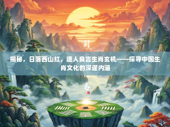 揭秘，日落西山红，道人良言生肖玄机——探寻中国生肖文化的深邃内涵