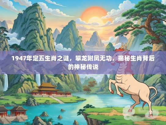 1947年定五生肖之谜，攀龙附凤无功，揭秘生肖背后的神秘传说