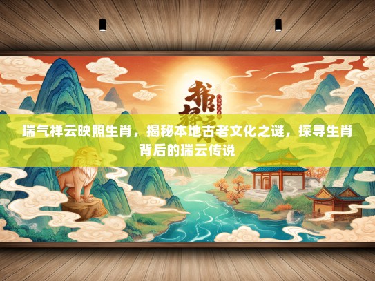 瑞气祥云映照生肖，揭秘本地古老文化之谜，探寻生肖背后的瑞云传说