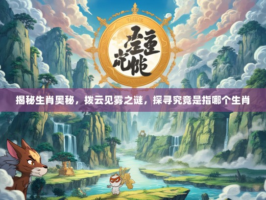 揭秘生肖奥秘，拨云见雾之谜，探寻究竟是指哪个生肖