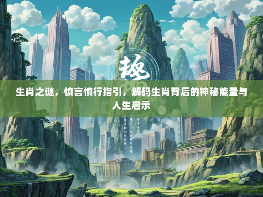 生肖之谜，慎言慎行指引，解码生肖背后的神秘能量与人生启示