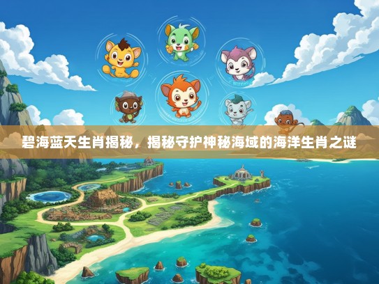 碧海蓝天生肖揭秘，揭秘守护神秘海域的海洋生肖之谜