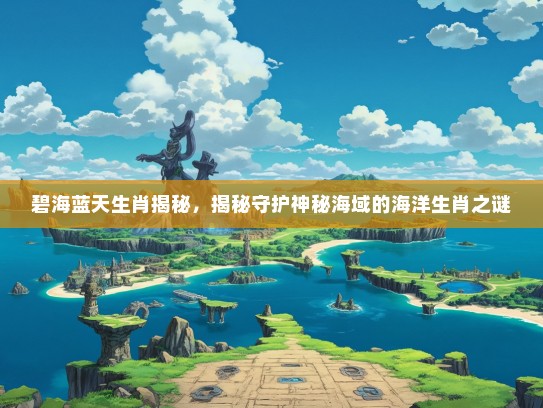 碧海蓝天生肖揭秘，揭秘守护神秘海域的海洋生肖之谜