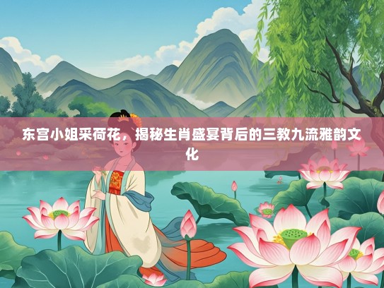 东宫KTV采荷花，揭秘生肖盛宴背后的三教九流雅韵文化