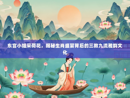 东宫KTV采荷花，揭秘生肖盛宴背后的三教九流雅韵文化