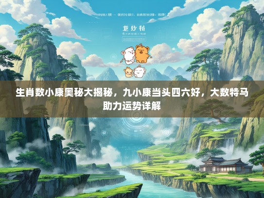 生肖数小康奥秘大揭秘，九小康当头四六好，大数特马助力运势详解