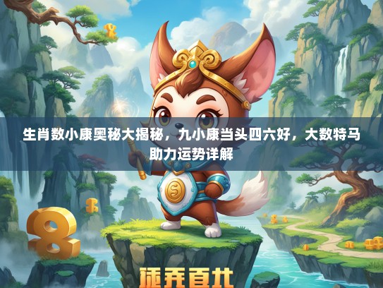 生肖数小康奥秘大揭秘，九小康当头四六好，大数特马助力运势详解