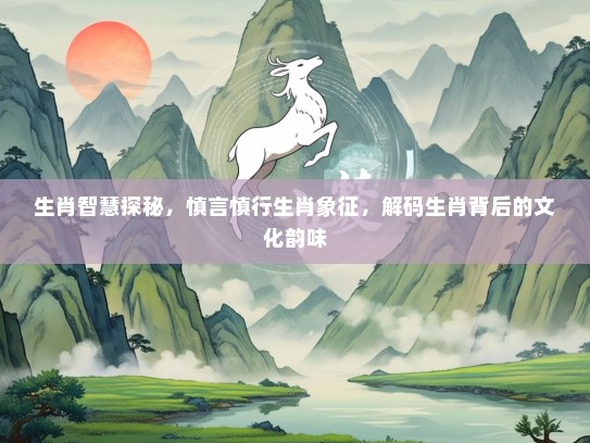 生肖智慧探秘，慎言慎行生肖象征，解码生肖背后的文化韵味