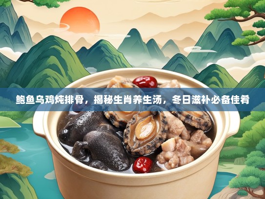 鲍鱼乌鸡炖排骨，揭秘生肖养生汤，冬日滋补必备佳肴