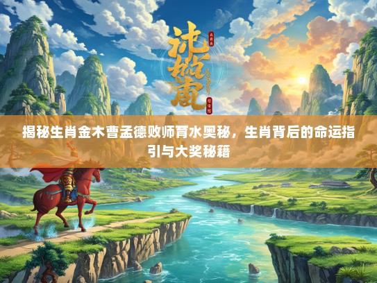 揭秘生肖金木曹孟德败师育水奥秘，生肖背后的命运指引与大奖秘籍