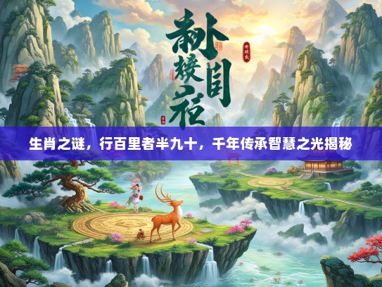 生肖之谜，行百里者半九十，千年传承智慧之光揭秘