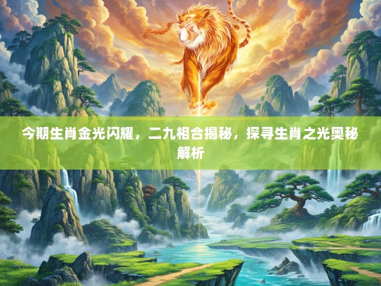 今期生肖金光闪耀，二九相合揭秘，探寻生肖之光奥秘解析