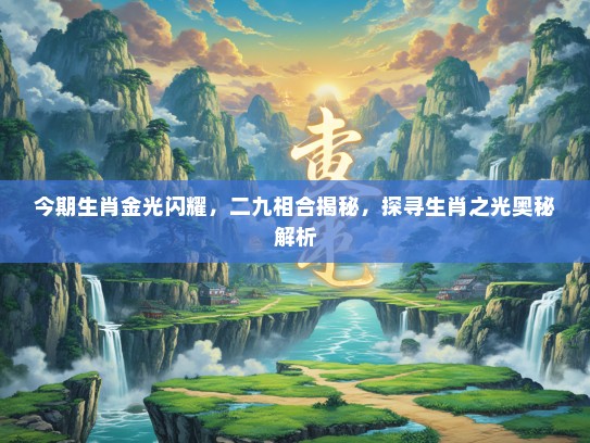今期生肖金光闪耀，二九相合揭秘，探寻生肖之光奥秘解析