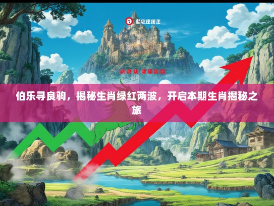 伯乐寻良驹，揭秘生肖绿红两波，开启本期生肖揭秘之旅