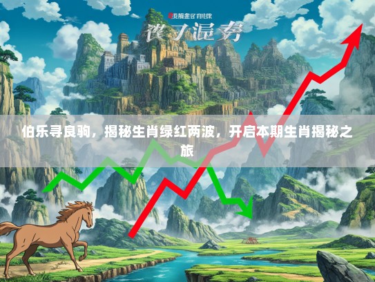伯乐寻良驹，揭秘生肖绿红两波，开启本期生肖揭秘之旅