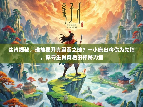 生肖揭秘，谁能揭开真君面之谜？一小康出将你为先指，探寻生肖背后的神秘力量