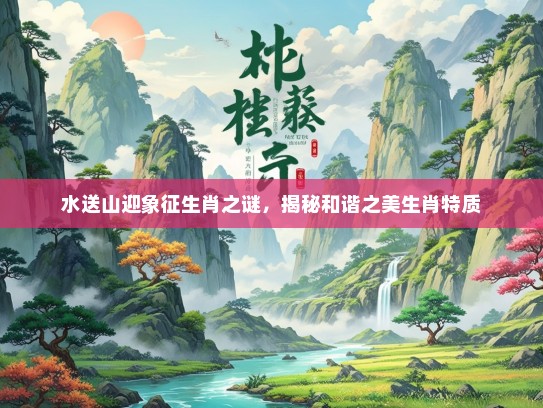 水送山迎象征生肖之谜，揭秘和谐之美生肖特质