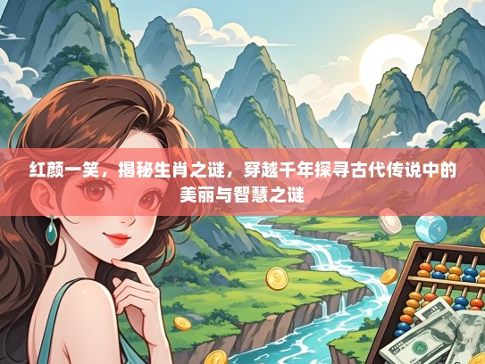 红颜一笑，揭秘生肖之谜，穿越千年探寻古代传说中的美丽与智慧之谜