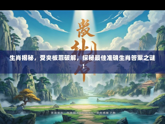 生肖揭秘，受夹板罪破解，探秘最佳准确生肖答案之谜！