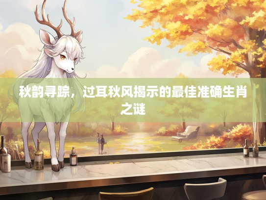 秋韵寻踪，过耳秋风揭示的最佳准确生肖之谜