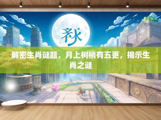 解密生肖谜题，月上树梢有五更，揭示生肖之谜