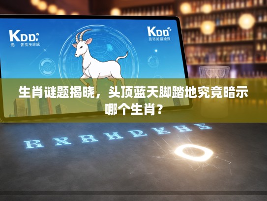 生肖谜题揭晓，头顶蓝天脚踏地究竟暗示哪个生肖？