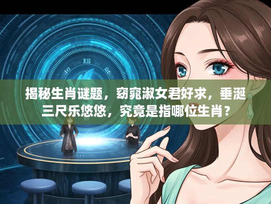 揭秘生肖谜题，窈窕淑女君好求，垂涎三尺乐悠悠，究竟是指哪位生肖？